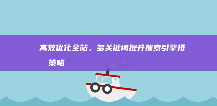 高效优化全站，多关键词提升搜索引擎排名策略