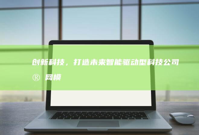 创新科技，打造未来：智能驱动型科技公司官网模板